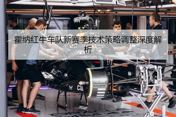 霍纳红牛车队新赛季技术策略调整深度解析